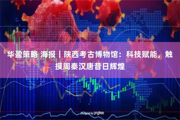 华盈策略 海报｜陕西考古博物馆：科技赋能，触摸周秦汉唐昔日辉煌