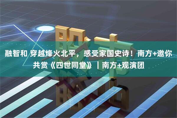 融智和 穿越烽火北平，感受家国史诗！南方+邀你共赏《四世同堂》｜南方+观演团