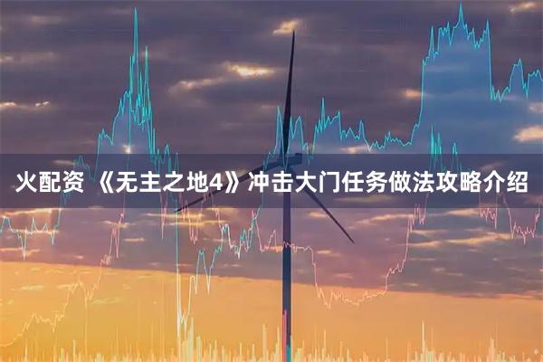 火配资 《无主之地4》冲击大门任务做法攻略介绍