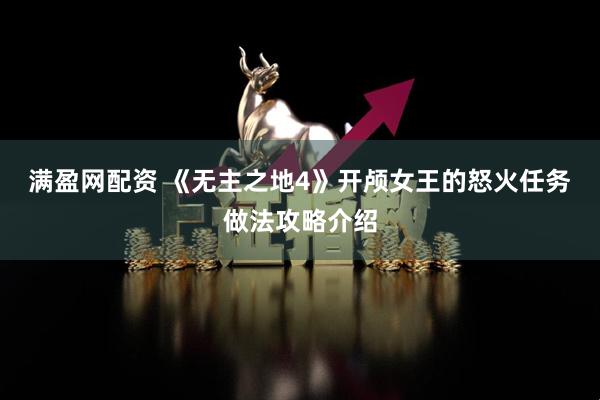 满盈网配资 《无主之地4》开颅女王的怒火任务做法攻略介绍
