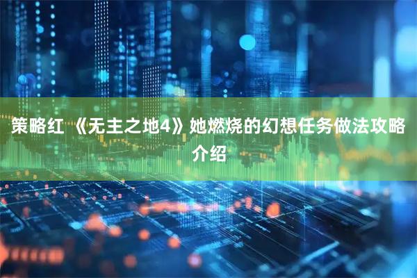 策略红 《无主之地4》她燃烧的幻想任务做法攻略介绍