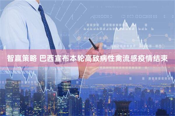 智赢策略 巴西宣布本轮高致病性禽流感疫情结束