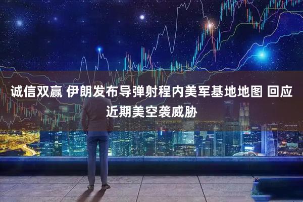 诚信双赢 伊朗发布导弹射程内美军基地地图 回应近期美空袭威胁