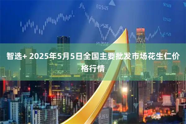 智选+ 2025年5月5日全国主要批发市场花生仁价格行情