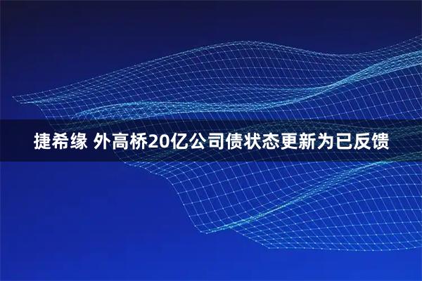 捷希缘 外高桥20亿公司债状态更新为已反馈