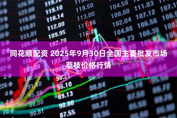 同花顺配资 2025年9月30日全国主要批发市场荔枝价格行情