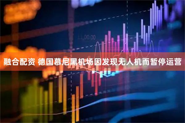 融合配资 德国慕尼黑机场因发现无人机而暂停运营