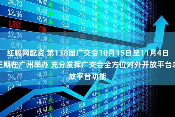 红腾网配资 第138届广交会10月15日至11月4日分三期在广州举办&#32;充分发挥广交会全方位对外开放平台功能