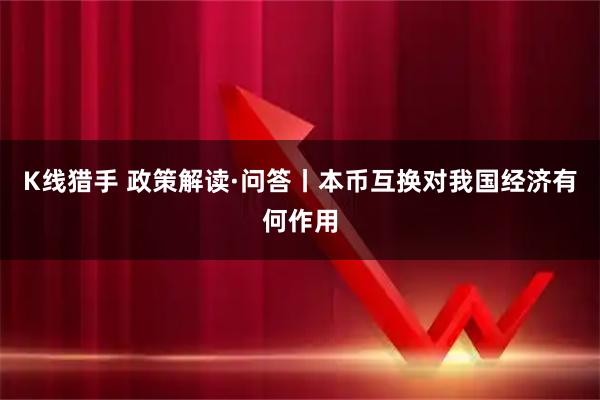 K线猎手 政策解读·问答丨本币互换对我国经济有何作用