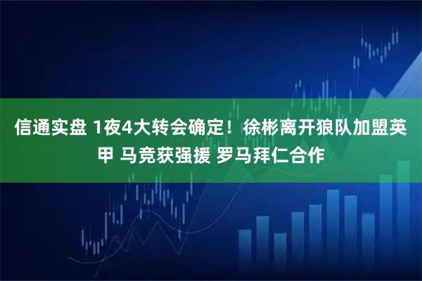 信通实盘 1夜4大转会确定！徐彬离开狼队加盟英甲 马竞获强援 罗马拜仁合作