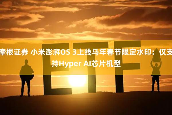 摩根证券 小米澎湃OS 3上线马年春节限定水印：仅支持Hyper AI芯片机型