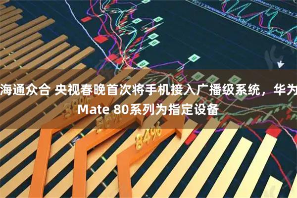 海通众合 央视春晚首次将手机接入广播级系统，华为Mate 80系列为指定设备