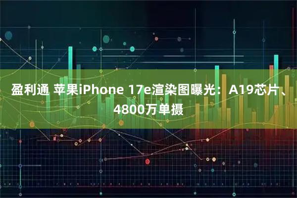 盈利通 苹果iPhone 17e渲染图曝光：A19芯片、4800万单摄