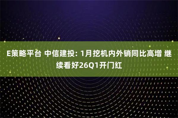 E策略平台 中信建投: 1月挖机内外销同比高增 继续看好26Q1开门红