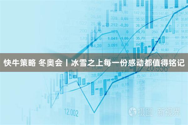 快牛策略 冬奥会丨冰雪之上每一份感动都值得铭记